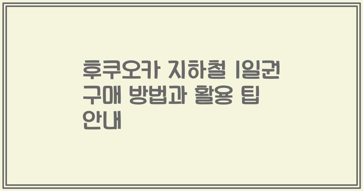 후쿠오카 지하철 1일권 구매 방법과 활용 팁 안내