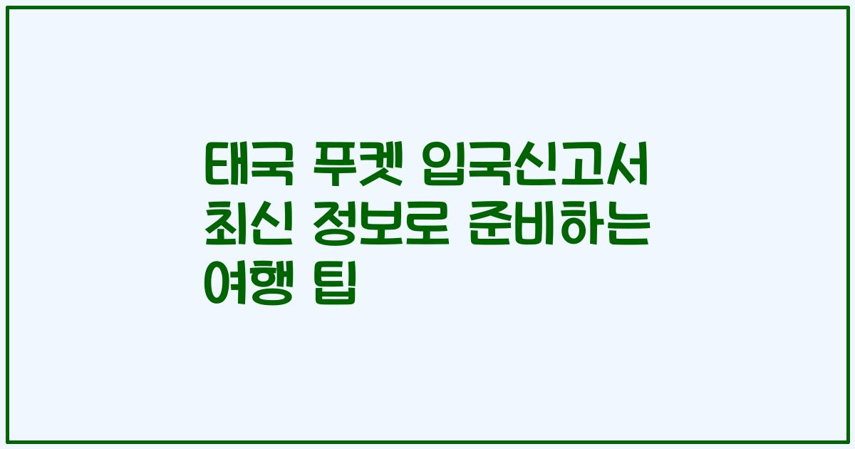 태국 푸켓 입국신고서 최신 정보로 준비하는 여행 팁