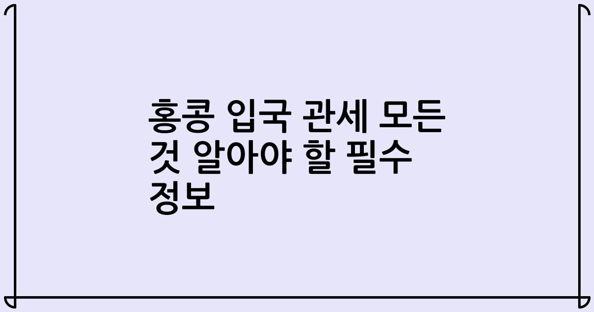 홍콩 입국 관세 모든 것 알아야 할 필수 정보