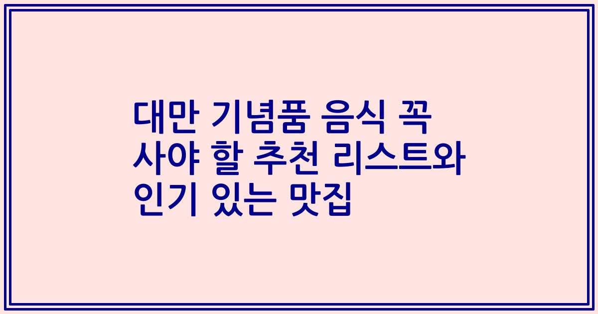 대만 기념품 음식 꼭 사야 할 추천 리스트와 인기 있는 맛집