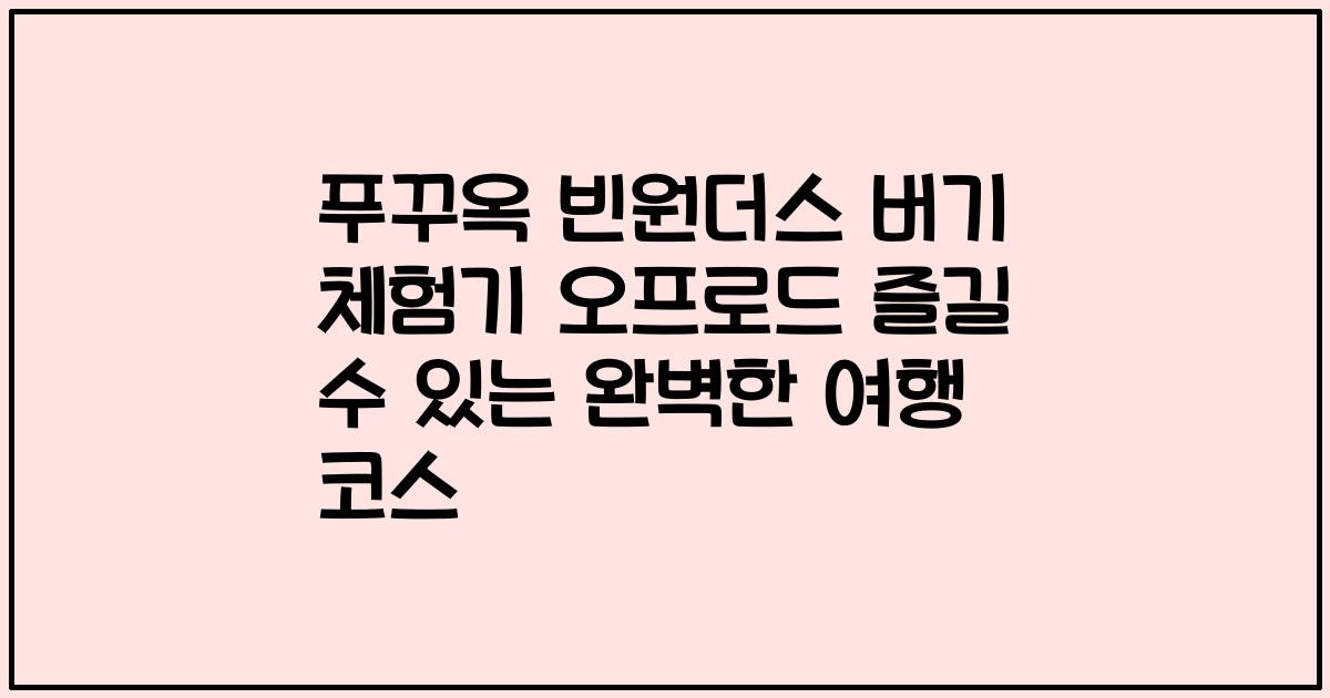 푸꾸옥 빈원더스 버기 체험기 오프로드 즐길 수 있는 완벽한 여행 코스